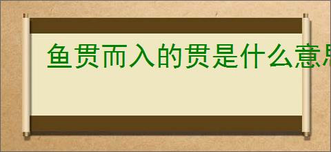 鱼贯而入的贯是什么意思